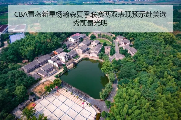 CBA青岛新星杨瀚森夏季联赛两双表现预示赴美选秀前景光明