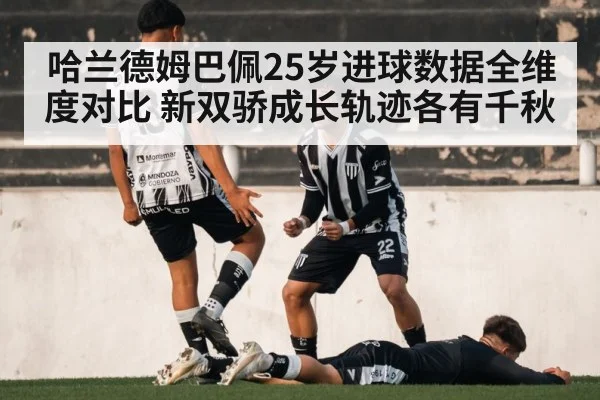 哈兰德姆巴佩25岁进球数据全维度对比 新双骄成长轨迹各有千秋