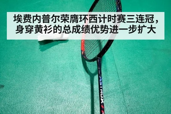埃费内普尔荣膺环西计时赛三连冠，身穿黄衫的总成绩优势进一步扩大