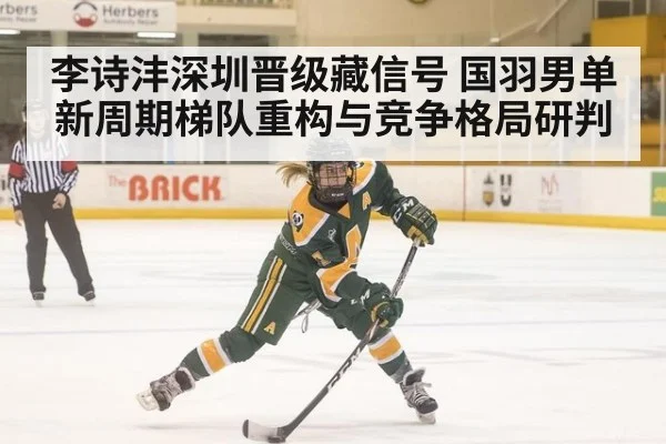 李诗沣深圳晋级藏信号 国羽男单新周期梯队重构与竞争格局研判